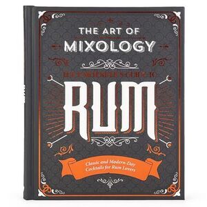 The Art of Mixology: Bartender's Guide to Rum: Classic & Modern-Day Cocktails fo